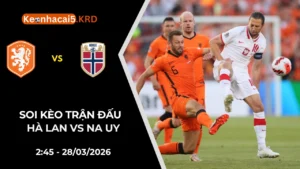 Soi Kèo Trận Hà Lan vs Na Uy | 2:45 - 28/03/2026