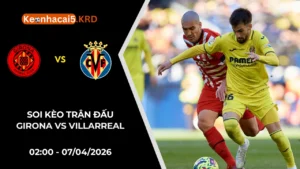 Soi Kèo Trận Bóng Girona vs Villarreal | 02:00 - 07/04/2026